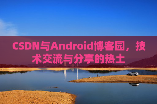 CSDN与Android博客园，技术交流与分享的热土